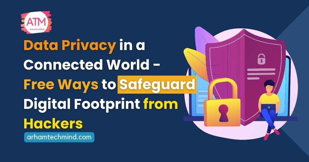 Data Privacy in a Connected World – 15 Free Ways to Safeguard Digital Footprint from Hackers”